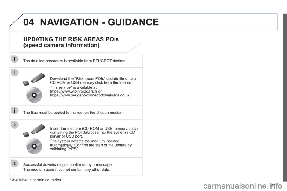 Peugeot 508 2012  Owners Manual - RHD (UK, Australia) 251
04
1
3
2
NAVIGATION - GUIDANCE 
   
UPDATING THE RISK AREAS POIs 
(speed camera information) 
   
The detailed procedure is available from PEUGEOT dealers.
   
The ﬁ les must be copied to the ro
