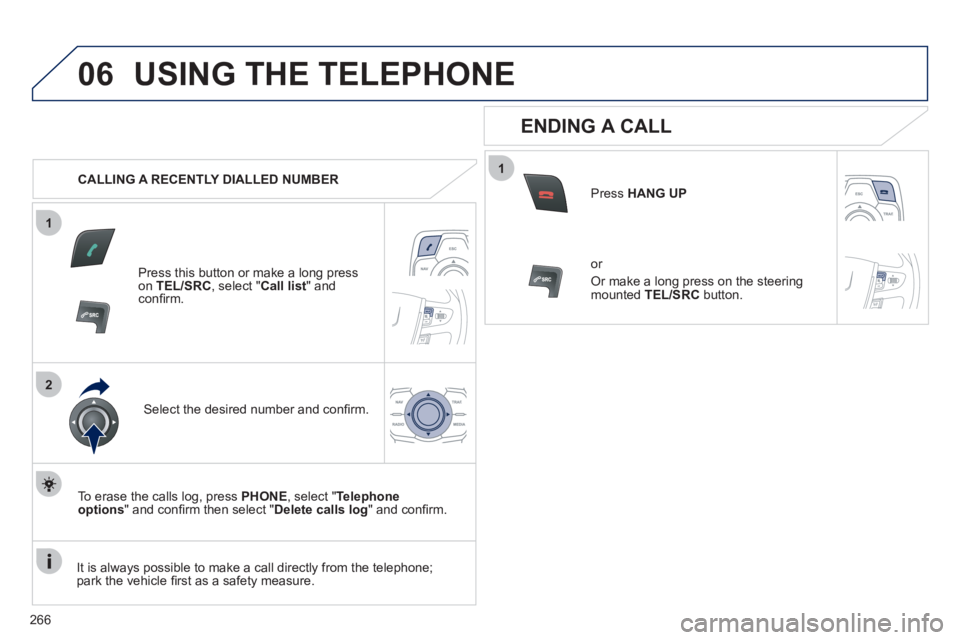 Peugeot 508 2012  Owners Manual - RHD (UK, Australia) 266
1
2
06
1
USING THE TELEPHONE
   
 
CALLING A RECENTLY DIALLED NUMBER
Press this button or make a long press on TEL/SRC, select "Call list" andconﬁ rm.  
Select the desired number and conﬁ rm.
