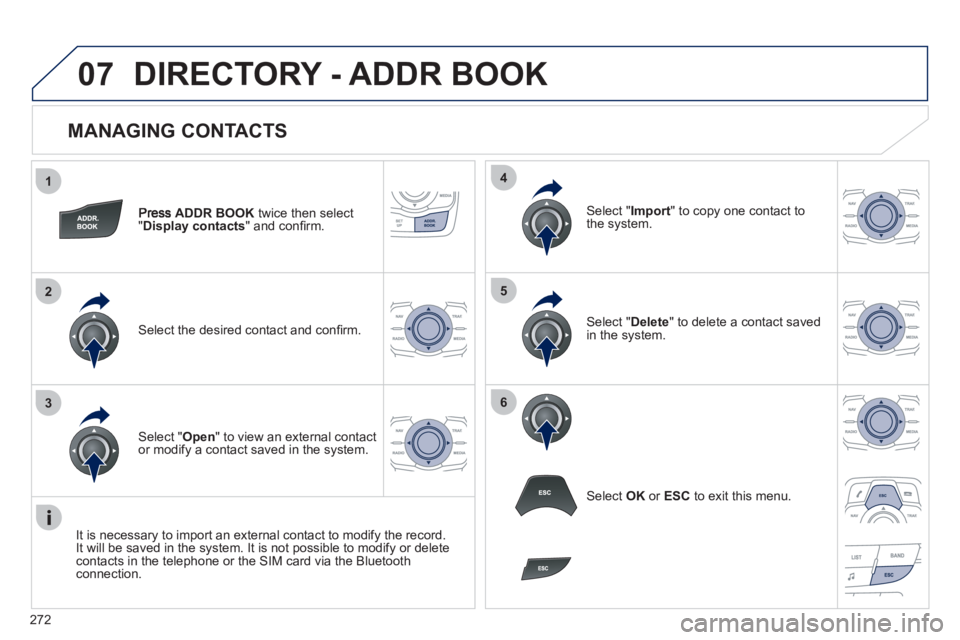 Peugeot 508 2012  Owners Manual - RHD (UK, Australia) 272
1
2
3
4
5
6
07
   
MANAGING CONTACTS 
ADDR BOOK 
 twice then select
"Display contacts 
" and conﬁ rm.  
Select the desired contact and conﬁ rm.  
Select " Import" to copy one contact to
the sy
