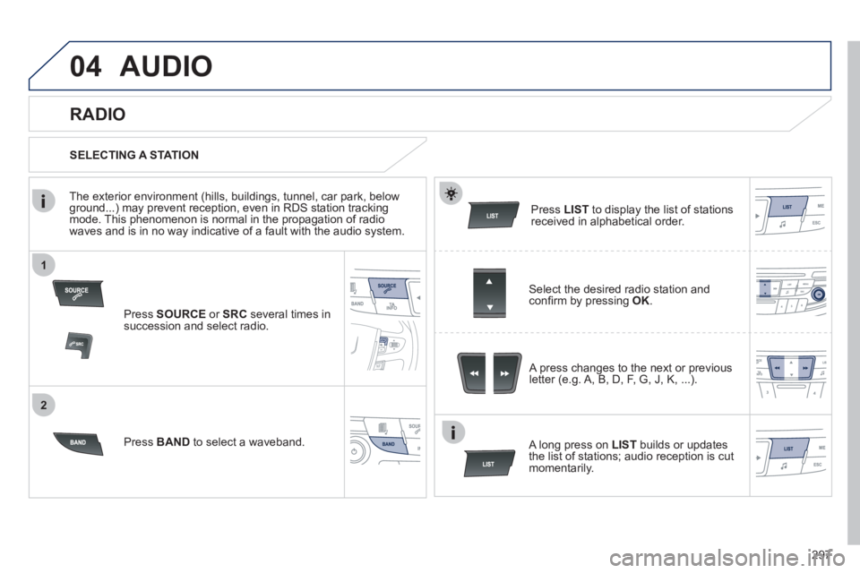 Peugeot 508 2012  Owners Manual - RHD (UK, Australia) 297
1
2
04AUDIO 
Press  SOURCEor  SRCseveral times in succession and select radio.
Press  BAND 
 to select a waveband.  Pr
ess  LISTto display the list of stationsreceived in alphabetical order.  
   