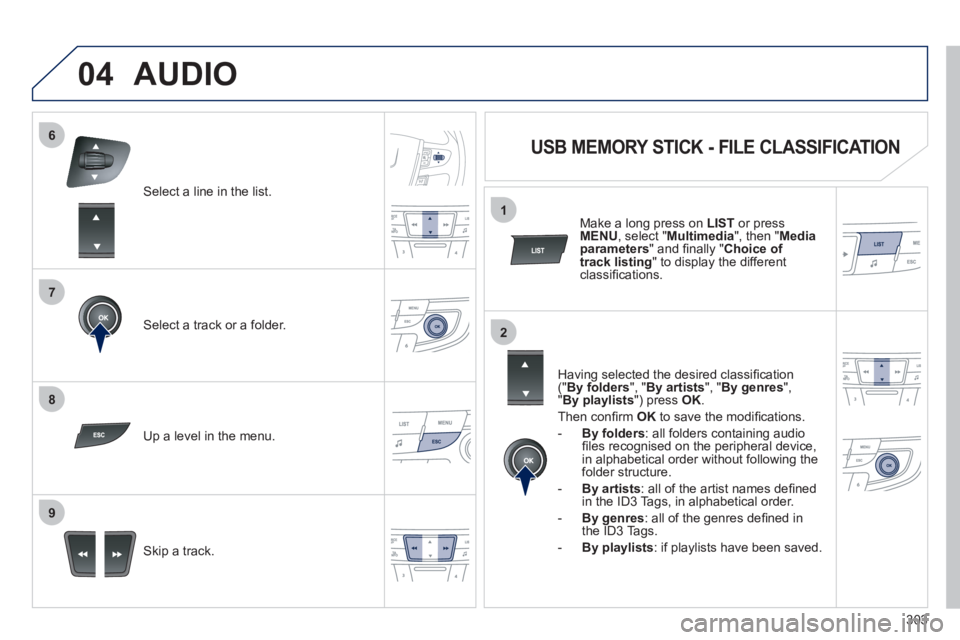 Peugeot 508 2012  Owners Manual - RHD (UK, Australia) 303
7
6
8
9
2
1
04
Select a line in the list.
Select a track or a folder.  
Skip a track.  
  Up a level in the menu.
AUDIO 
   
 
 
 
 
 
 
 
 
USB MEMORY STICK - FILE CLASSIFICATION 
 
 
Having sele