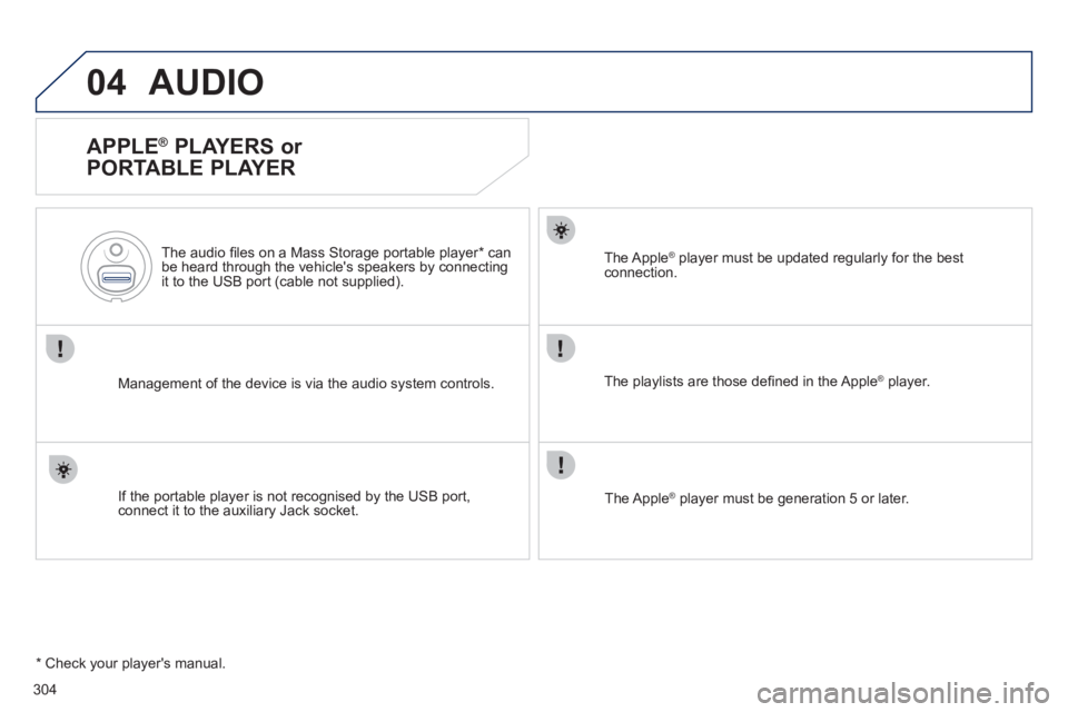 Peugeot 508 2012  Owners Manual - RHD (UK, Australia) 304
04AUDIO 
   
APPLE ® 
 PLAYERS or 
PORTABLE PLAYER 
Management of the device is via the audio system controls.      
The audio 
ﬁ les on a Mass Storage portable player * 
 can
be heard through 