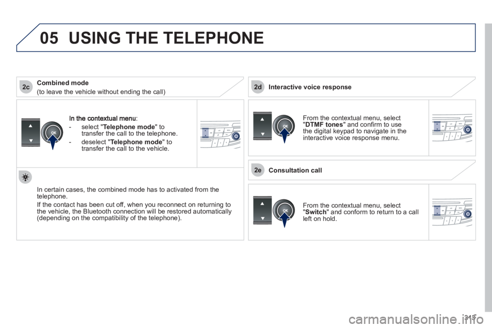 Peugeot 508 2012  Owners Manual - RHD (UK, Australia)  
313
2c
2e
2d
05
-  select "Telephone mode" totransfer the call to the telephone.
-  
deselect " Telephone mode " totransfer the call to the vehicle.
In certain cases, the combined mode has to activa