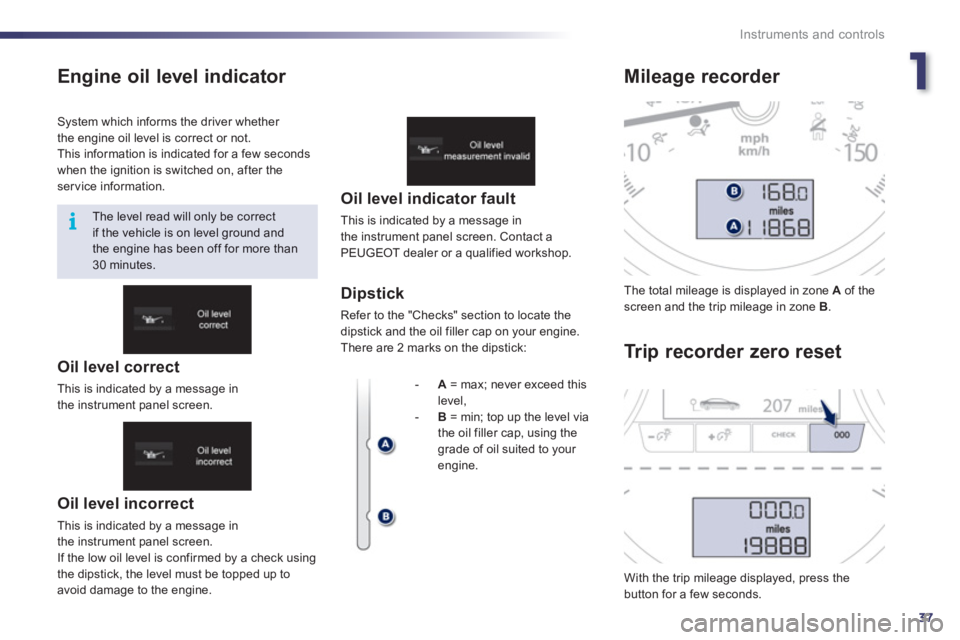 Peugeot 508 2012 Owners Manual - RHD (UK, Australia) 1
37
i
Instruments and controls
Engine oil level indicator
Oil level incorrect
This is indicated by a message in
the instrument panel screen.
I
f the low oil level is confirmed by a check us Peugeot 508 2012 Owners Manual - RHD (UK, Australia) 1
37
i
Instruments and controls
Engine oil level indicator
Oil level incorrect
This is indicated by a message in
the instrument panel screen.
I
f the low oil level is confirmed by a check us