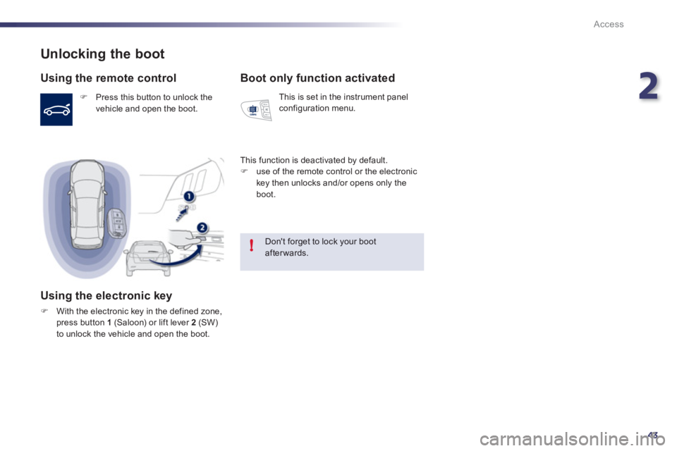 Peugeot 508 2012  Owners Manual - RHD (UK, Australia) 2
43
!
Access
Unlocking the boot 
   
Using the remote control 
�) 
 Press this button to unlock thevehicle and open the boot.  
 
 
 
Using the electronic key
�)With the electronic key in the defined