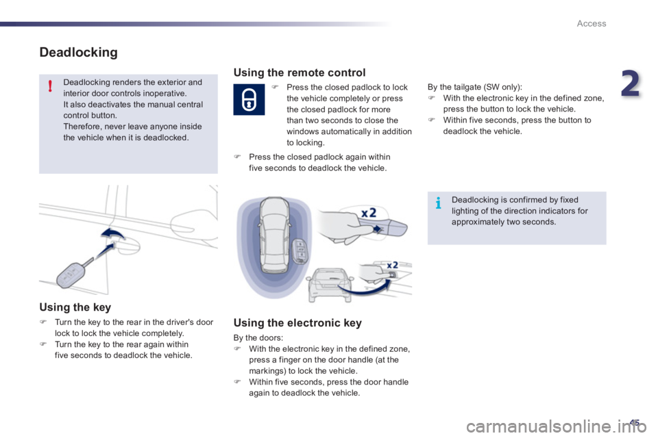 Peugeot 508 2012  Owners Manual - RHD (UK, Australia) 2
45
!
i
Access
Deadlocking
 Deadlocking renders the exterior andinterior door controls inoperative.  It also deactivates the manual central control button. 
Therefore, never leave anyone insidethe ve