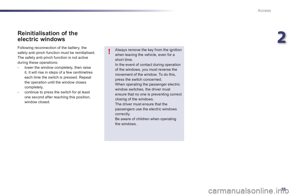 Peugeot 508 2012  Owners Manual - RHD (UK, Australia) 2
53
!
Access
   
Reinitialisation of the
electric windows
 
 
Always remove the key from the ignitionwhen leaving the vehicle, even for ashort time. In the event of contact during operation 
of the w