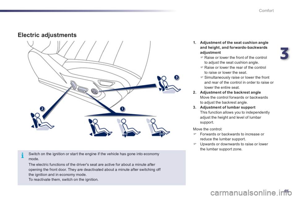 Peugeot 508 2012 Owners Manual - RHD (UK, Australia) 3
65
i
Comfort
Electric adjustments
Switch on the ignition or start the engine if the vehicle has gone into economymode. 1
.Adjustment of the seat cushion angleand height, and forwards-backwards
a Peugeot 508 2012 Owners Manual - RHD (UK, Australia) 3
65
i
Comfort
Electric adjustments
Switch on the ignition or start the engine if the vehicle has gone into economymode. 1
.Adjustment of the seat cushion angleand height, and forwards-backwards
a