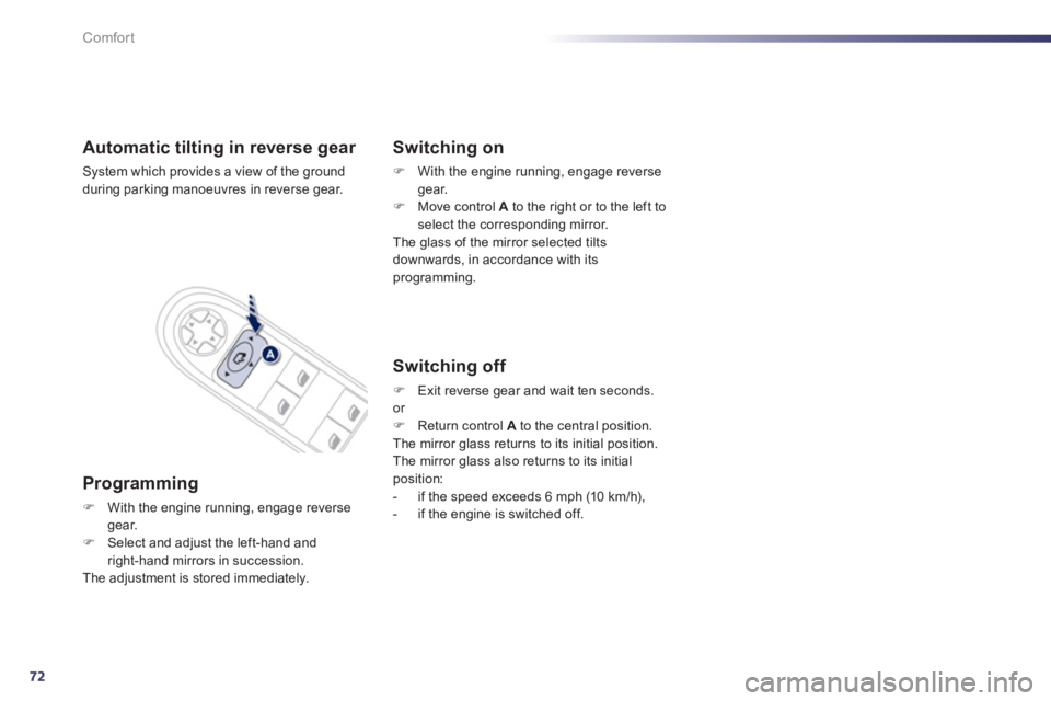 Peugeot 508 2012  Owners Manual - RHD (UK, Australia) 72
Comfort
Automatic tilting in reverse gear 
System which provides a view of the ground
during parking manoeuvres in reverse gear.
Programming 
�)With the engine running, engage reversegear.�)Select 