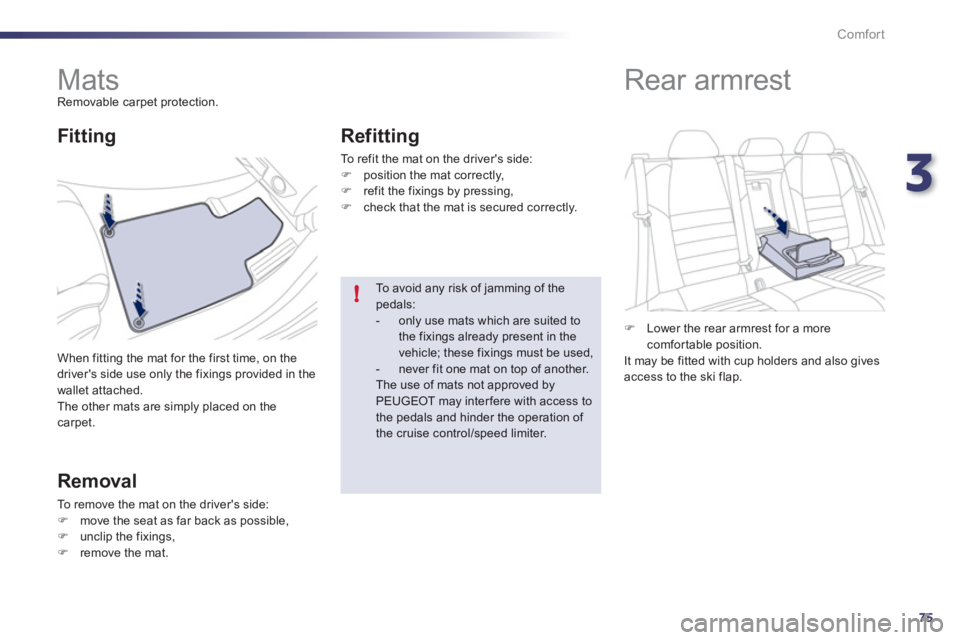 Peugeot 508 2012  Owners Manual - RHD (UK, Australia) 3
75
!
Comfort
   
 
 
 
 
 
 
 
Mats  
Removable carpet protection. 
  When 
fitting the mat for the first time, on the 
drivers side use only the fixings provided in the 
wallet attached.
  The oth