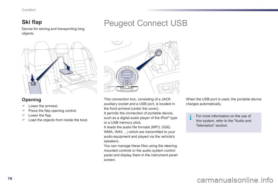 Peugeot 508 2012  Owners Manual - RHD (UK, Australia) 76
i
Comfort
   
 
 
 
 
 
 
 
 
 
 
Peugeot Connect USB 
 
 
This connection box, consisting of a JACK 
auxiliary socket and a USB port, is located in
the front armrest (under the cover).
  It permit