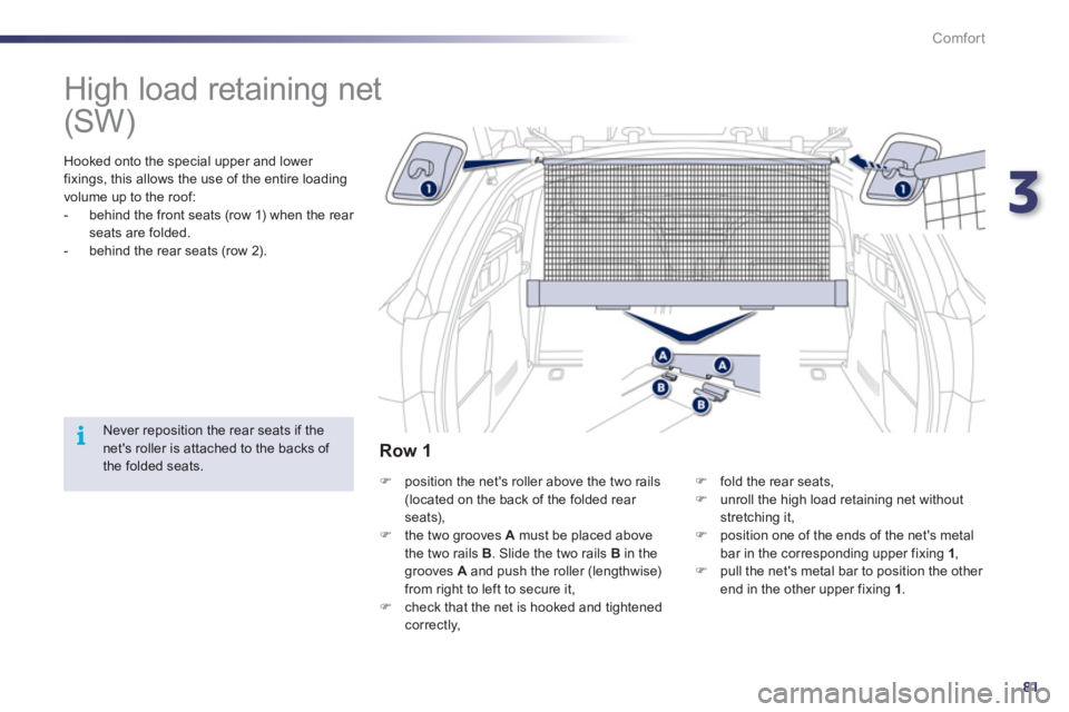 Peugeot 508 2012  Owners Manual - RHD (UK, Australia) 3
81
i
Comfort
   
 
 
 
 
High load retaining net  
 
 Hooked onto the special upper and lower fixings, this allows the use of the entire loading
volume up to the roof: 
   
 
-   behind the front se