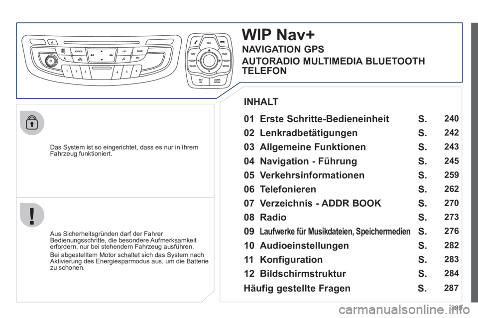 Peugeot 508 2012  Betriebsanleitung (in German) 239
   
Das System ist so eingerichtet, dass es nur in Ihrem
Fahrzeug funktioniert.
WIPNav+
   
01  Erste Schritte-Bedieneinheit   
 
 Aus Sicherheitsgründen darf der Fahrer 
Bedienungsschritte, die 