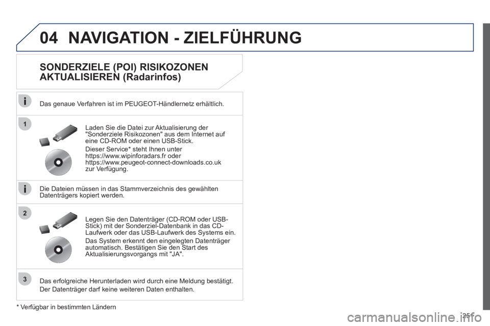 Peugeot 508 2012  Betriebsanleitung (in German) 251
04
1
3
2
NAVIGATION - ZIELFÜHRUNG 
   
SONDERZIELE (POI) RISIKOZONEN 
AKTUALISIEREN (Radarinfos) 
   
Das genaue Verfahren ist im PEUGEOT-Händlernetz erhältlich.  
   
Die Dateien müssen in da