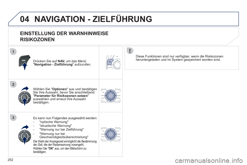 Peugeot 508 2012  Betriebsanleitung (in German) 252
1
2
3
04NAVIGATION - ZIELFÜHRUNG 
   
EINSTELLUNG DER WARNHINWEISE  
RISIKOZONEN 
Drücken Sie auf NAV, 
 um das Menü "Navigation - Zielführung 
" aufzurufen.
Es kann nun Folgendes ausgewählt 