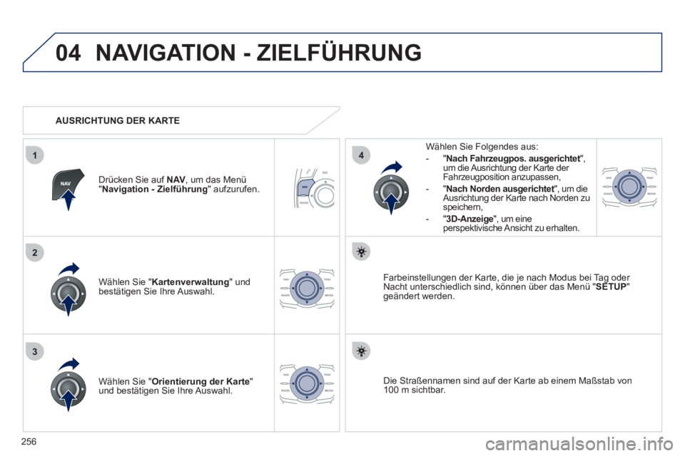 Peugeot 508 2012  Betriebsanleitung (in German) 256
04
3
1
2
4
NAVIGATION - ZIELFÜHRUNG 
Wählen Sie " Kartenverwaltung" undbestätigen Sie Ihre Auswahl.     
Wählen Sie Fol
gendes aus: 
-
"Nach Fahrzeugpos. ausgerichtet", tum die Ausrichtung der