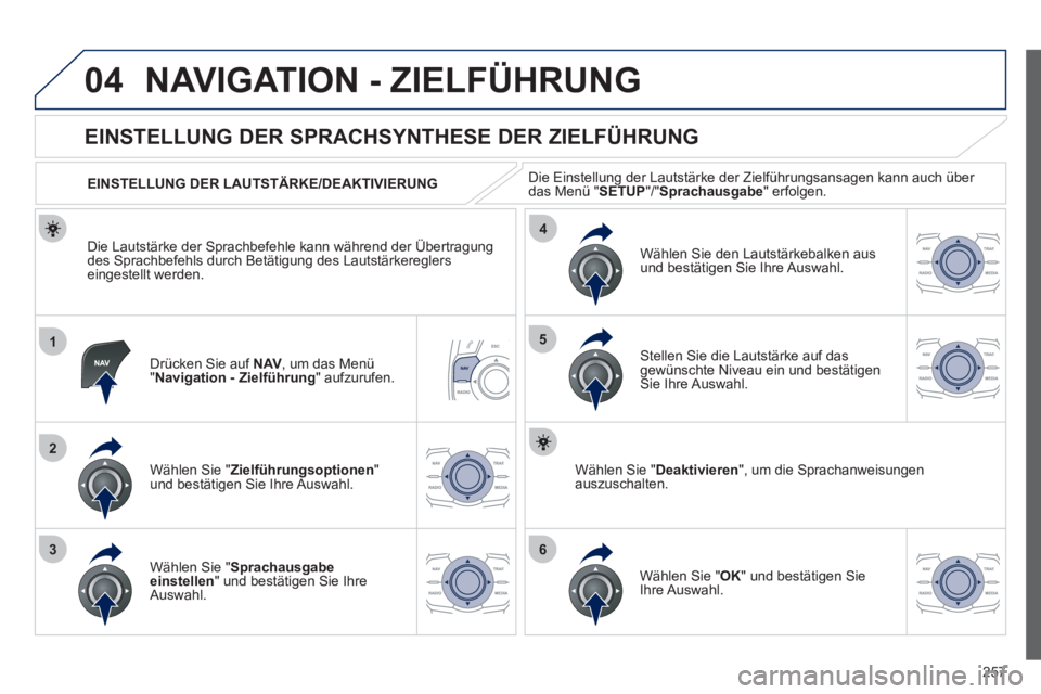 Peugeot 508 2012  Betriebsanleitung (in German) 257
04
1
2
36
4
5
NAVIGATION - ZIELFÜHRUNG 
Drücken Sie auf  NAV, um das Menü "Navigation - Zielführung  " aufzurufen.
 
 
 
 
 
 
 
EINSTELLUNG DER SPRACHSYNTHESE DER ZIELFÜHRUNG 
Wählen Sie " 