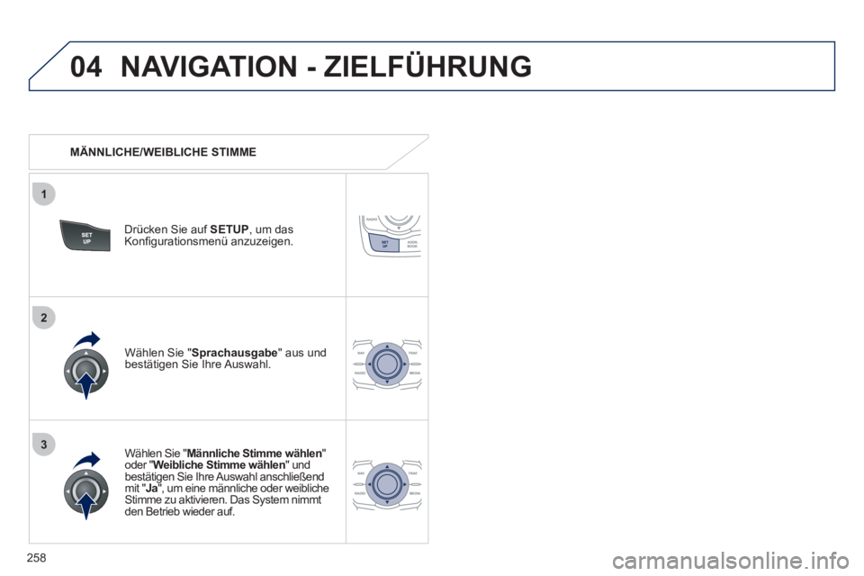 Peugeot 508 2012  Betriebsanleitung (in German) 258
04
3
1
2
NAVIGATION - ZIELFÜHRUNG 
   
 
MÄNNLICHE/WEIBLICHE STIMME  
Drücken 
Sie auf  SETUP , um dasKonﬁ gurationsmen¸ anzuzeigen.  
   
W‰hlen 
Sie " Männliche Stimme wählen"oder "Wei
