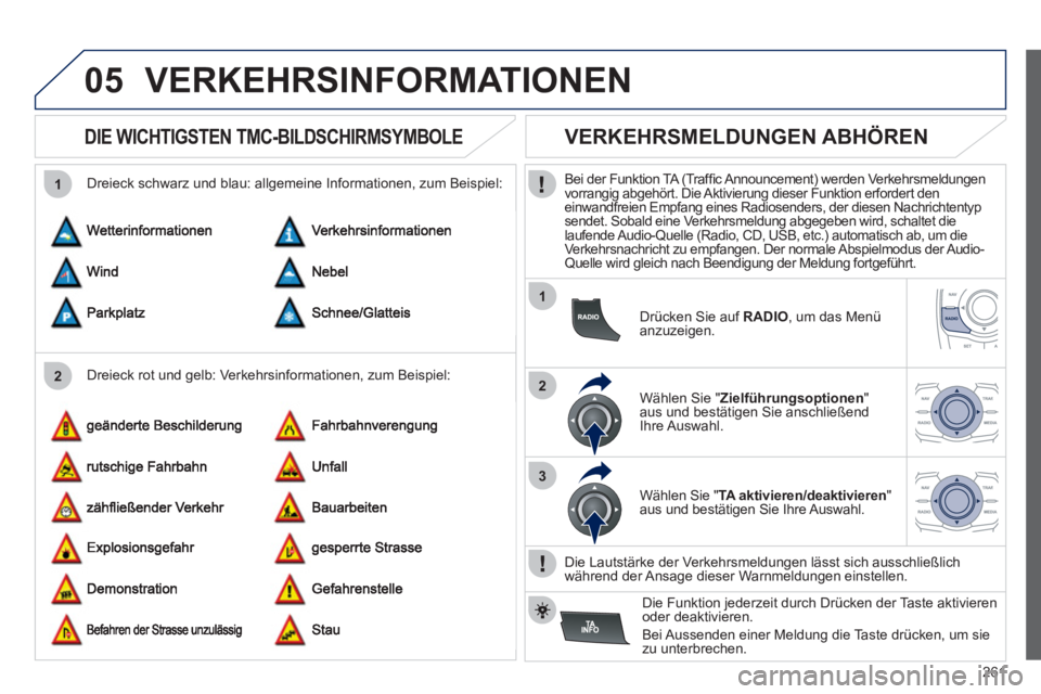Peugeot 508 2012  Betriebsanleitung (in German) 261
05
2 1
1
2
3
VERKEHRSINFORMATIONEN 
   
 
 
 
 
 
DIE WICHTIGSTEN TMC-BILDSCHIRMSYMBOLE 
 
 
Dreieck rot und gelb: Verkehrsinformationen, zum Beispiel:     
Dreieck schwarz und blau: all
gemeine I
