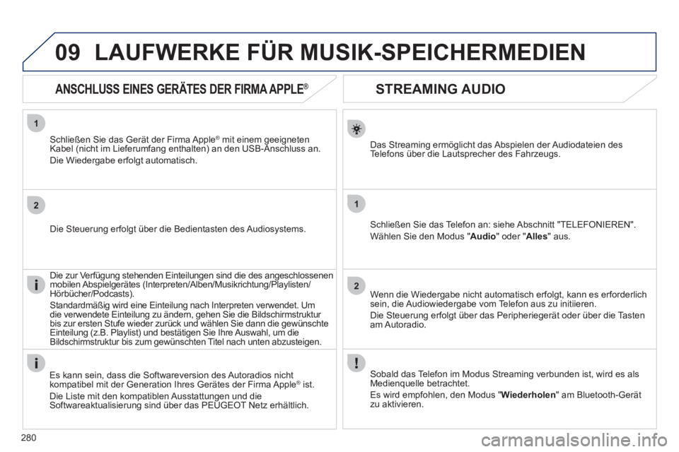 Peugeot 508 2012  Betriebsanleitung (in German) 280
1
2
1
2
09
   
 
 
 
 
 
STREAMING AUDIO 
Das Streaming ermöglicht das Abspielen der Audiodateien des
Te l efons über die Lautsprecher des Fahrzeugs.  
Schließen Sie das Telefon an: siehe Absch