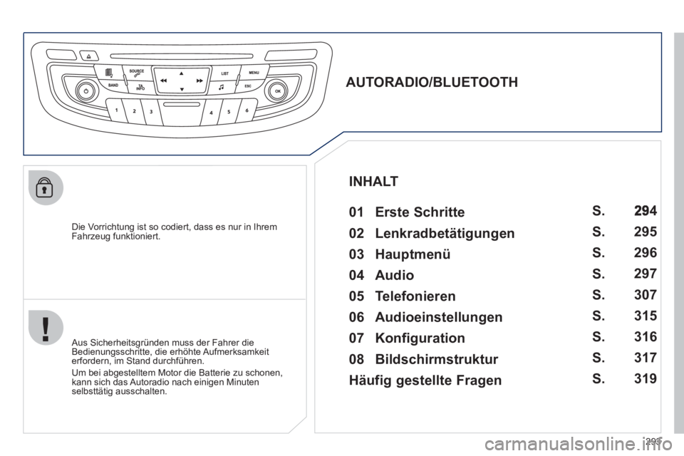 Peugeot 508 2012  Betriebsanleitung (in German) 293
   Die Vorrichtung ist so codiert, dass es nur in Ihrem 
Fahrzeug funktioniert.
   
 
 
 
 
 
AUTORADIO/BLUETOOTH 
   
01 Erste Schritte  
 
 Aus Sicherheitsgründen muss der Fahrer die 
Bedienung
