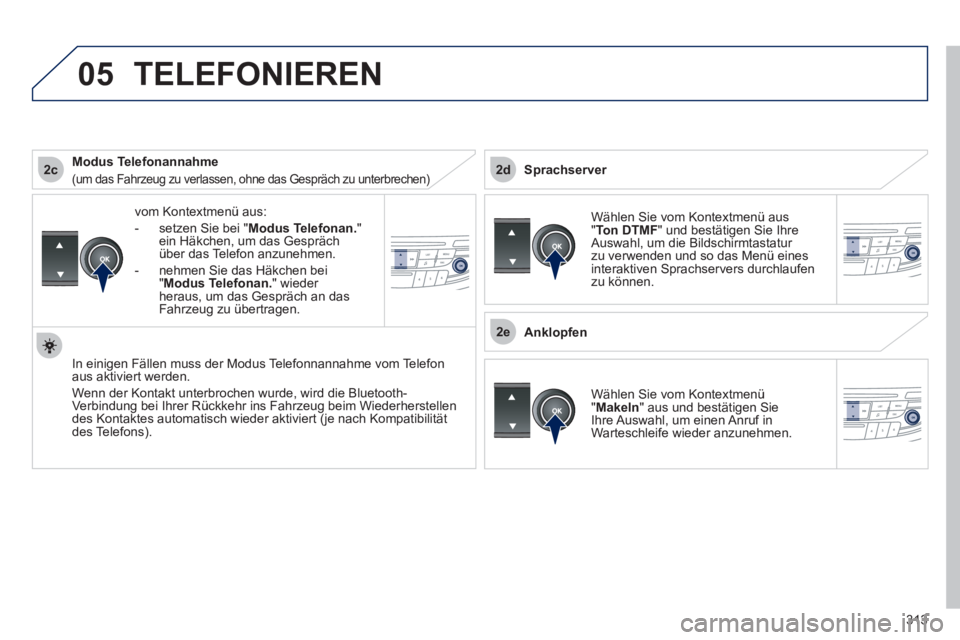 Peugeot 508 2012  Betriebsanleitung (in German) 313
 
2c
2e
2d
05
vom Kontextmenü aus: 
-  setzen 
Sie bei " Modus Telefonan. 
" 
ein Häkchen, um das Gesprächüber das Telefon anzunehmen. 
-  nehmen 
Sie das Häkchen bei 
"Modus Telefonan." wied