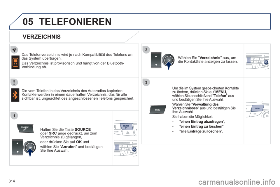 Peugeot 508 2012  Betriebsanleitung (in German) 314
 
  
2
3
1
05TELEFONIEREN
   
VERZEICHNIS 
 
 
Das Telefonverzeichnis wird je nach Kompatibilität des Telefons an 
das System übertragen.
 
Das Verzeichnis ist provisorisch und hängt von der Bl