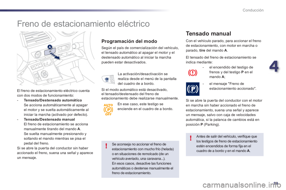 Peugeot 508 2012  Manual del propietario (in Spanish) 4
99
!
!
Conducción
Se aconseja no accionar el freno de estacionamiento con mucho frío (helada) o en situaciones de remolcado (de un
vehículo averiado, una caravana...).En esos casos, desactive las
