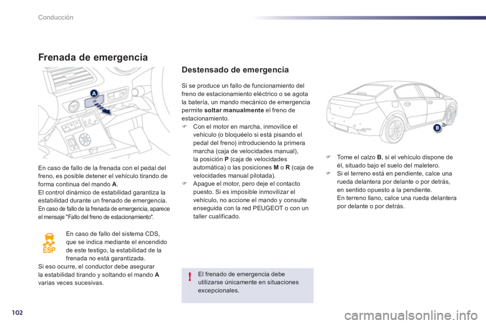 Peugeot 508 2012  Manual del propietario (in Spanish) 102
!
Conducción
Frenada de emergencia 
En caso de fallo de la frenada con el pedal delfreno, es posible detener el vehículo tirando deforma continua del mando  A.
El control dinámico de estabilida