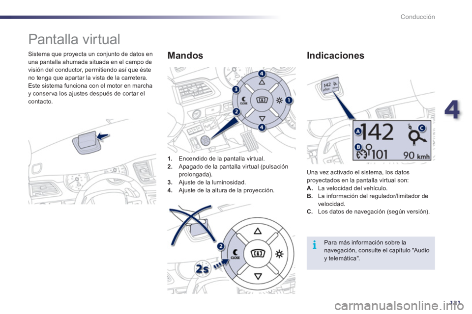 Peugeot 508 2012  Manual del propietario (in Spanish) 4
121
i
Conducción
   
 
 
 
 
Pantalla virtual 
 
 
Sistema que proyecta un conjunto de datos en
una pantalla ahumada situada en el campo de
visión del conductor, permitiendo así que éste
no teng