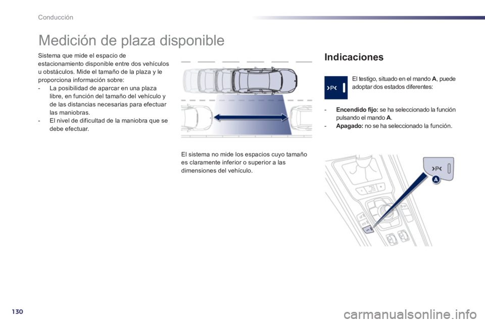 Peugeot 508 2012  Manual del propietario (in Spanish) 130
Conducción
Sistema que mide el espacio de estacionamiento disponible entre dos vehículos 
u obstáculos. Mide el tamaño de la plaza y leproporciona información sobre:
-  La posibilidad de apar