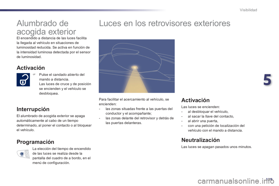Peugeot 508 2012  Manual del propietario (in Spanish) 5
139
Visibilidad
   
 
 
 
 
Alumbrado de 
acogida exterior 
  El encendido a distancia de las luces facilitala llegada al vehículo en situaciones de
luminosidad reducida. Se activa en función de 

