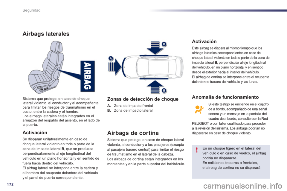 Peugeot 508 2012  Manual del propietario (in Spanish) 172
!
Seguridad
Airbags laterales 
Activación 
Se disparan unilateralmente en caso de choque lateral violento en toda o parte de la
zona de impacto lateral B 
, que se produzca perpendicularmente al 