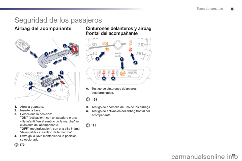 Peugeot 508 2012  Manual del propietario (in Spanish) .
17
To m a  d e  c o n t a c t o
  Seguridad de los pasajeros 
1. 
 Abra la guantera.2.Inserte la llave.3.Seleccione la posición:"ON"(activación), con un pasajero o unasilla infantil "en el sentido
