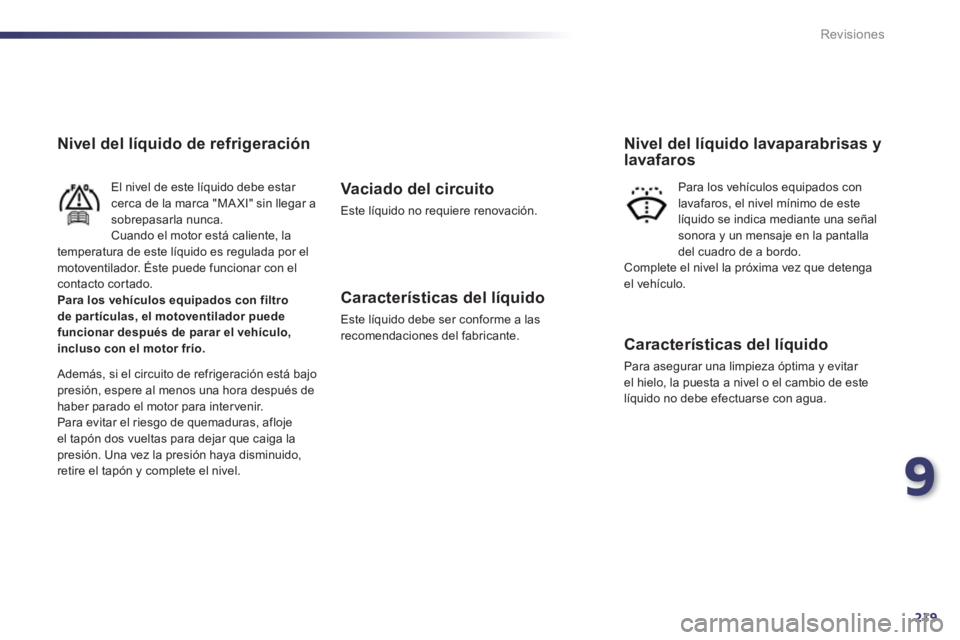 Peugeot 508 2012  Manual del propietario (in Spanish) 9
219
Revisiones
Nivel del líquido de refrigeración 
El nivel de este líquido debe estar cerca de la marca "MA XI" sin llegar asobrepasarla nunca.Cuando el motor está caliente, la 
temperatura de 