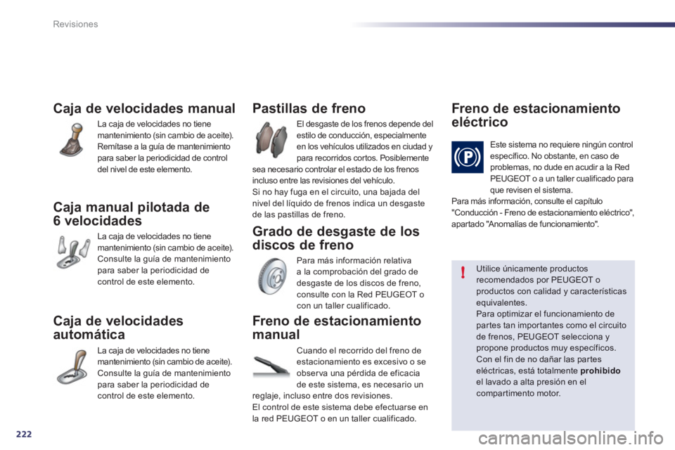 Peugeot 508 2012  Manual del propietario (in Spanish) 222
!
Revisiones
Caja de velocidades manual
La caja de velocidades no tiene mantenimiento (sin cambio de aceite). 
Remítase a la guía de mantenimiento para saber la periodicidad de controldel nivel 