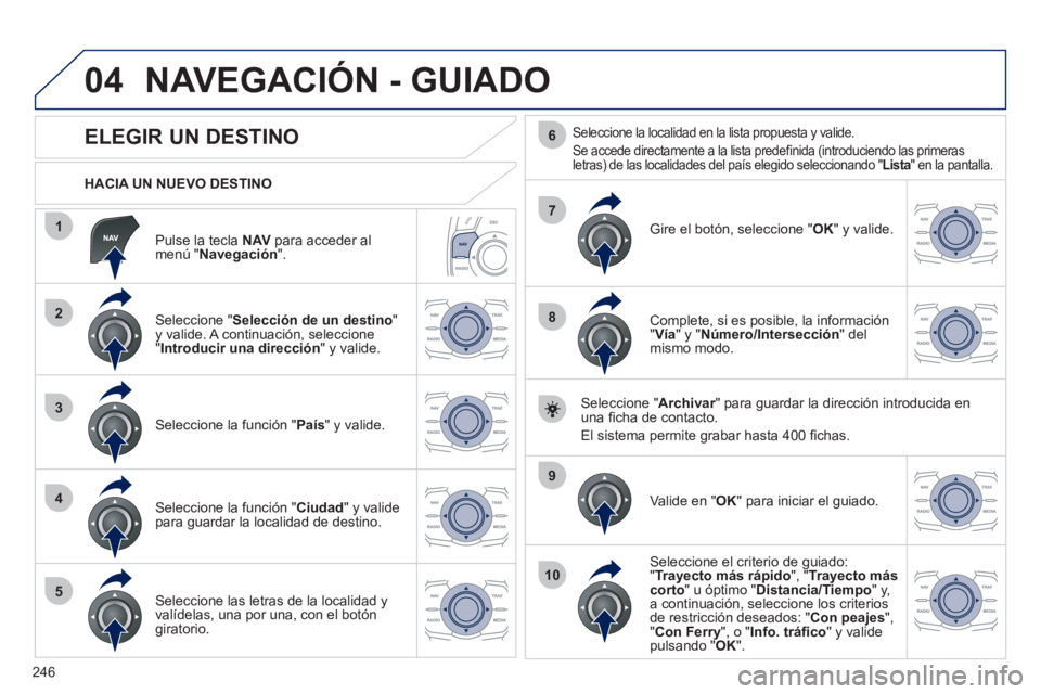 Peugeot 508 2012 Manual del propietario (in Spanish) 246
04
1
2
3
4
5
7
9
10
8
6
Pulse la tecla NAVpara acceder almenú "Navegación".
HACIA UN NUEVO DESTINO
NAVEGACIÓN - GUIADO
ELEGIR UN DESTINO
Seleccione "Selecc Peugeot 508 2012 Manual del propietario (in Spanish) 246
04
1
2
3
4
5
7
9
10
8
6
Pulse la tecla NAVpara acceder almenú "Navegación".
HACIA UN NUEVO DESTINO
NAVEGACIÓN - GUIADO
ELEGIR UN DESTINO
Seleccione "Selecc
