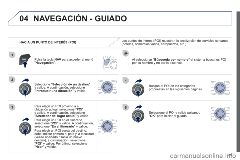 Peugeot 508 2012 Manual del propietario (in Spanish) 249
04
1
3
4
5
2
HACIA UN PUNTO DE INTERÉS (POI)
NAVEGACIÓN - GUIADO
Los puntos de interés (POI) muestran la localización de servicios cercanos (hoteles, comercios varios, aeropuertos, etc.) Peugeot 508 2012 Manual del propietario (in Spanish) 249
04
1
3
4
5
2
HACIA UN PUNTO DE INTERÉS (POI)
NAVEGACIÓN - GUIADO
Los puntos de interés (POI) muestran la localización de servicios cercanos (hoteles, comercios varios, aeropuertos, etc.)