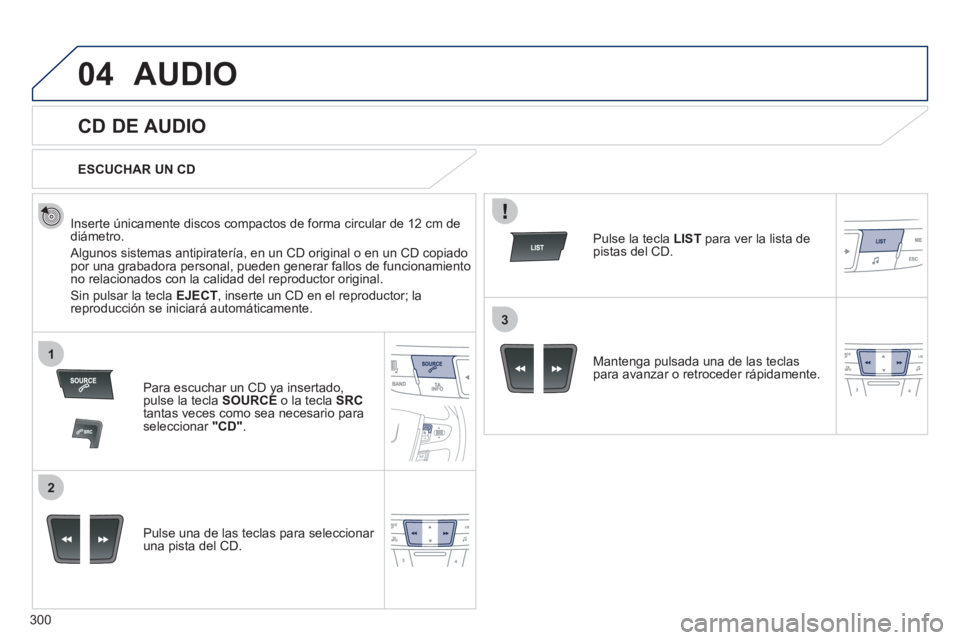 Peugeot 508 2012  Manual del propietario (in Spanish) 300
04
1
2
3
AUDIO 
   
 
 
 
 
 
CD DE AUDIO 
 
 
Inserte únicamente discos compactos de forma circular de 12 cm dediámetro. 
 
Algunos sistemas antipiratería, en un CD original o en un CD copiado