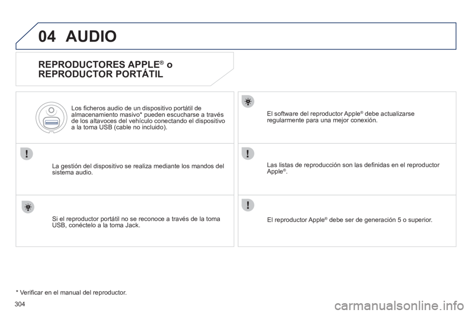 Peugeot 508 2012  Manual del propietario (in Spanish) 304
04AUDIO 
   
REPRODUCTORES APPLE ® 
 o 
REPRODUCTOR PORTÁTIL 
La gestión del dispositivo se realiza mediante los mandos del sistema audio.    
Los ﬁ cheros audio de un dis
positivo portátil 
