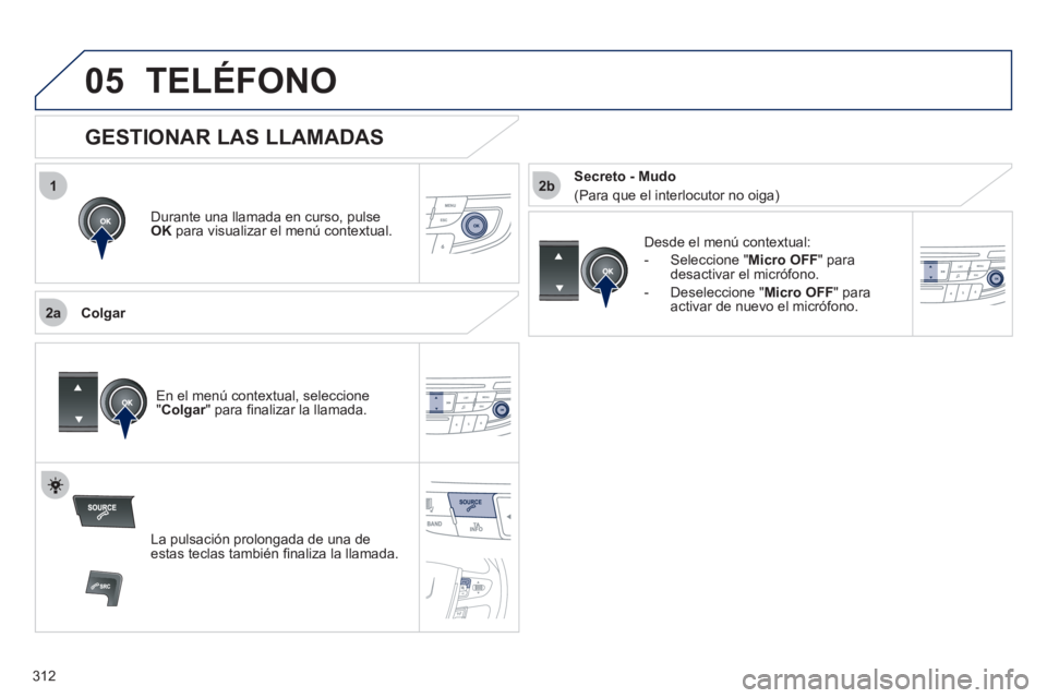 Peugeot 508 2012  Manual del propietario (in Spanish) 312
 
1
2a
2b
05TELÉFONO
Durante una llamada en curso, pulse
OK 
 para visualizar el menú contextual.
   
Col
gar D
esde el menú contextual: 
-  
Seleccione "Micro OFF " para desactivar el micrófo