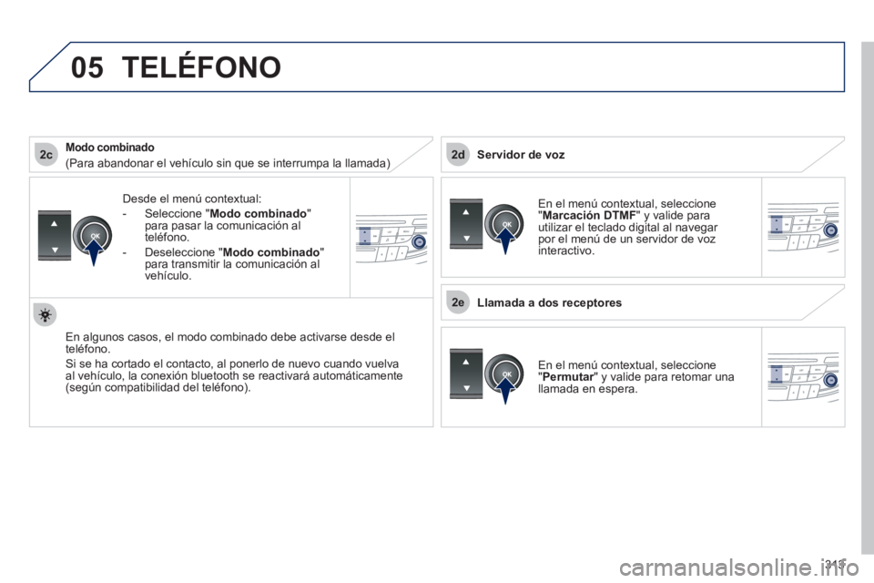 Peugeot 508 2012  Manual del propietario (in Spanish) 313
 
2c
2e
2d
05
Desde el menú contextual: 
-  
Seleccione " Modo combinado"
para pasar la comunicación al 
t
eléfono. 
-  
Deseleccione "Modo combinado"para transmitir la comunicación al 
vehíc