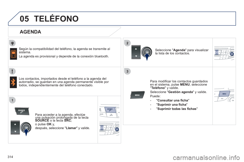 Peugeot 508 2012  Manual del propietario (in Spanish) 314
 
  
2
3
1
05TELÉFONO
   
AGENDA 
 
 Según la compatibilidad del teléfono, la agenda se transmite al sistema. 
  La a
genda es provisional y depende de la conexión bluetooth.  
   
Los contact