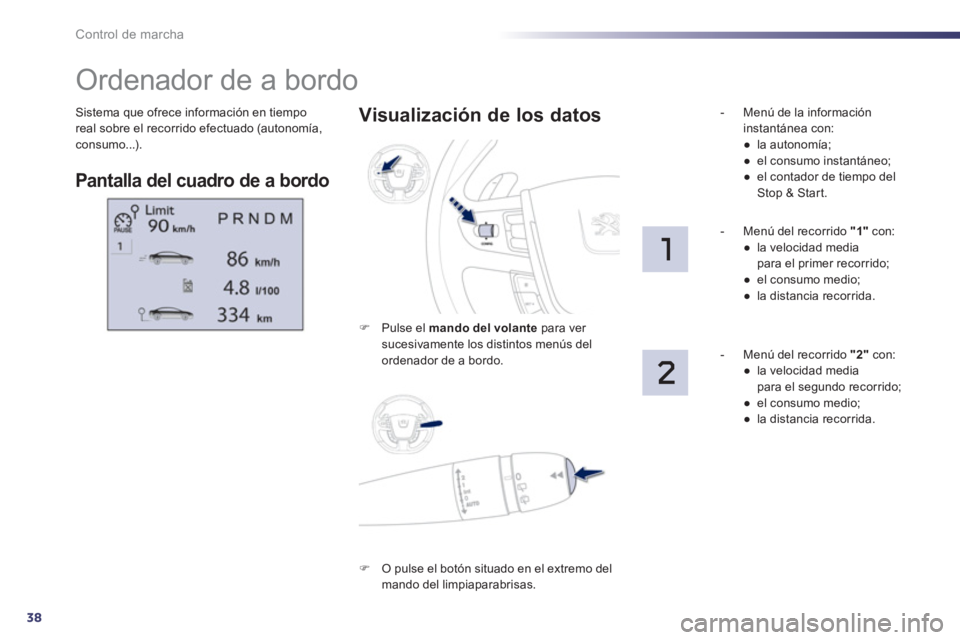 Peugeot 508 2012  Manual del propietario (in Spanish) 38
Control de marcha
Sistema que ofrece información en tiempo real sobre el recorrido efectuado (autonomía,consumo...). 
   
 
 
 
 
 
 
 
Ordenador de a bordo 
Pantalla del cuadro de a bordo 
 
 Vi