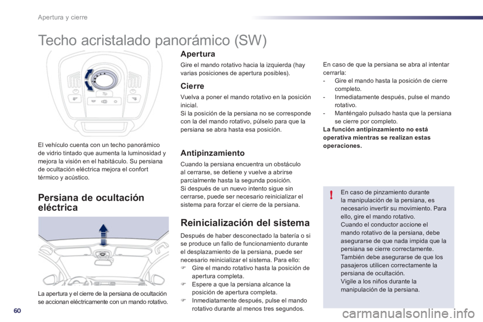 Peugeot 508 2012  Manual del propietario (in Spanish) 60
!
Apertura y cierre
El vehículo cuenta con un techo panorámico de vidrio tintado que aumenta la luminosidad ymejora la visión en el habitáculo. Su persiana
de ocultación eléctrica mejora el c