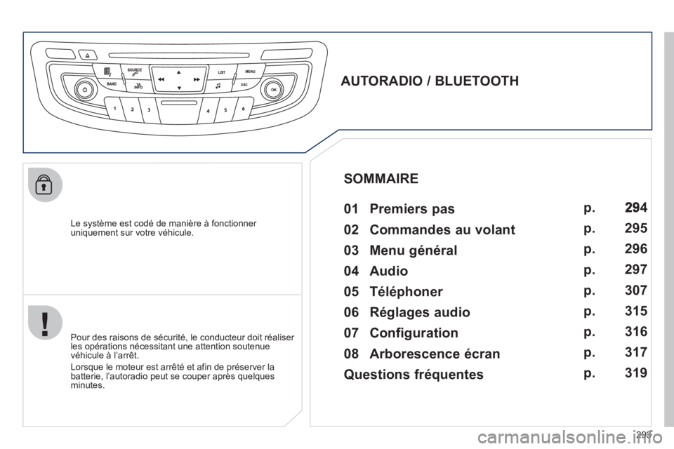 Peugeot 508 2012  Manuel du propriétaire (in French) 293
   
Le système est codé de manière à fonctionner uniquement sur votre véhicule.  
 
 
 
 
 
 
 
AUTORADIO / BLUETOOTH 
   
01  Premiers pas   
 
 
Pour des raisons de sécurité, le conducteu