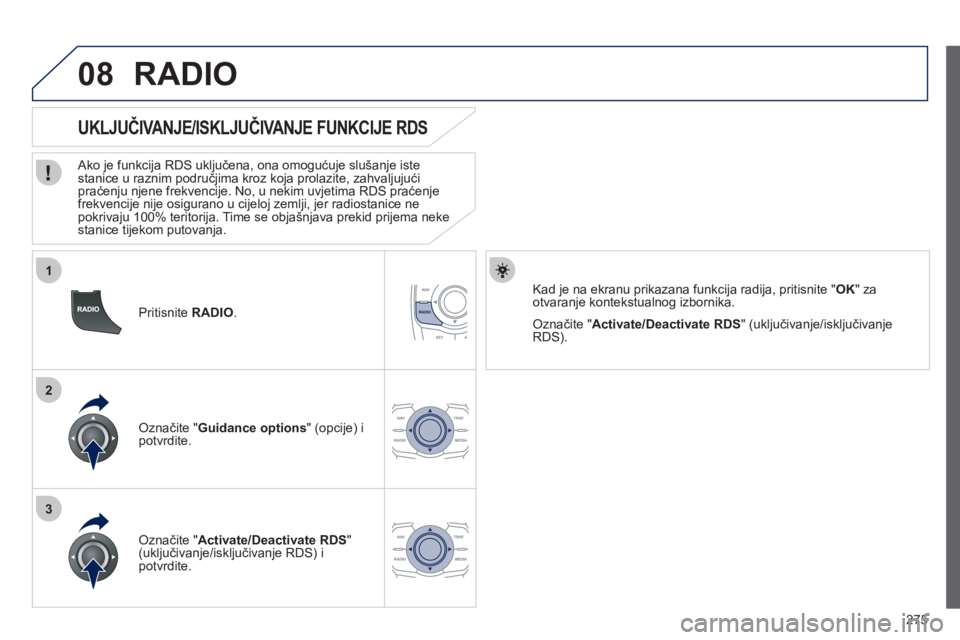 Peugeot 508 2012  Vodič za korisnike (in Croatian) 275
1
2
3
08
   
Pritisnite  RADIO. 
 
 
 
 
 
 
 
 
UKLJUČIVANJE/ISKLJUČIVANJE FUNKCIJE RDS 
 
 Ako je funkcija RDS uključena, ona omogućuje slušanje iste stanice u raznim područjima kroz koja 