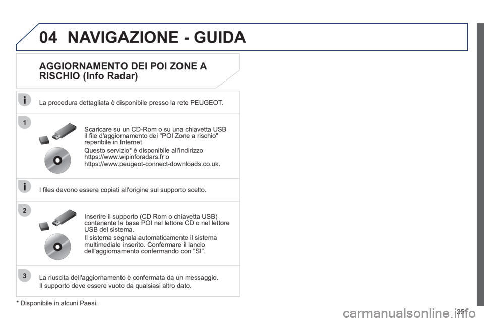 Peugeot 508 2012  Manuale del proprietario (in Italian) 251
04
1
3
2
NAVIGAZIONE - GUIDA 
   
AGGIORNAMENTO DEI POI ZONE A 
RISCHIO (Info Radar) 
   
La procedura dettagliata è disponibile presso la rete PEUGEOT.   
   
I ﬁ les devono essere copiati all