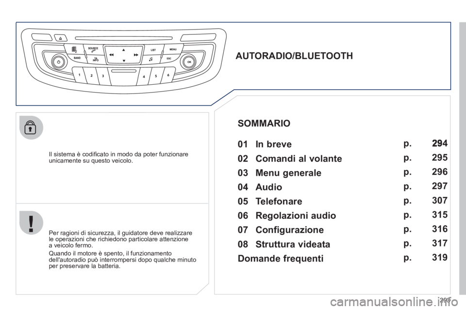 Peugeot 508 2012  Manuale del proprietario (in Italian) 293
   
Il sistema è codiﬁ cato in modo da poter funzionareunicamente su questo veicolo.  
 
 
 
 
 
 
 
AUTORADIO/BLUETOOTH 
   
01  In breve   
 
 Per ragioni di sicurezza, il guidatore deve real