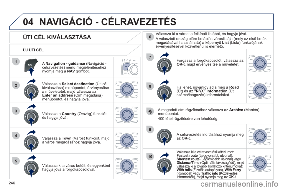 Peugeot 508 2012  Kezelési útmutató (in Hungarian) 246
04
1
2
3
4
5
7
9
10
8
6
   A Navigation - guidance(Navigáció - célravezetés) menü megjelenítéséheznyomja meg a NAVgombot.      
ÚJ ÚTI CÉL  
NAVIGÁCIÓ - CÉLRAVEZETÉS 
 
 
 
 
 
 
 
